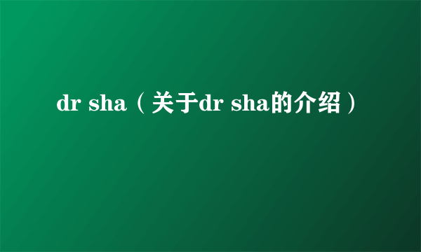 dr sha（关于dr sha的介绍）