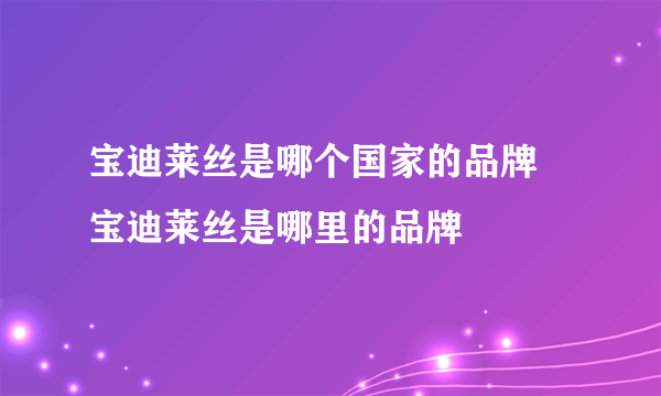 宝迪莱丝是哪个国家的品牌 宝迪莱丝是哪里的品牌