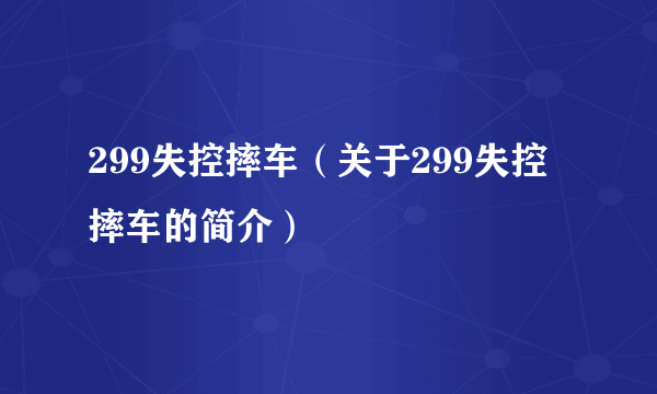 299失控摔车（关于299失控摔车的简介）