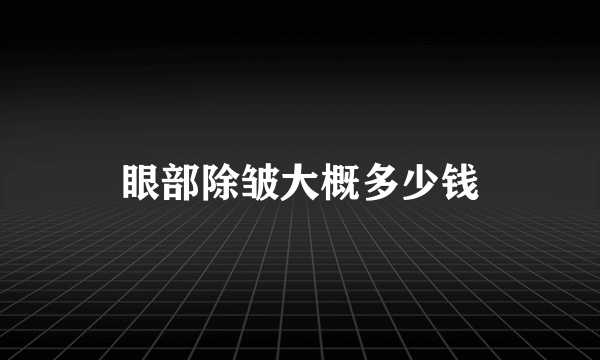 眼部除皱大概多少钱