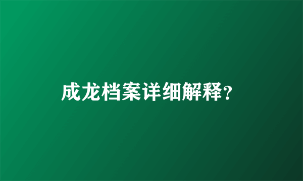 成龙档案详细解释？