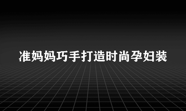 准妈妈巧手打造时尚孕妇装