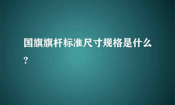 国旗旗杆标准尺寸规格是什么?