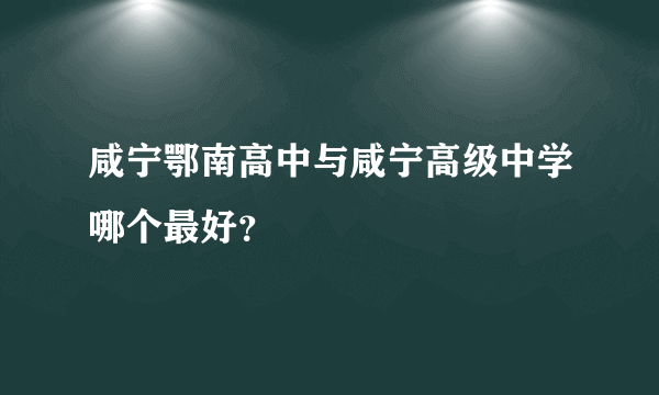 咸宁鄂南高中与咸宁高级中学哪个最好？