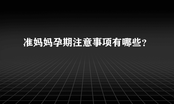 准妈妈孕期注意事项有哪些？