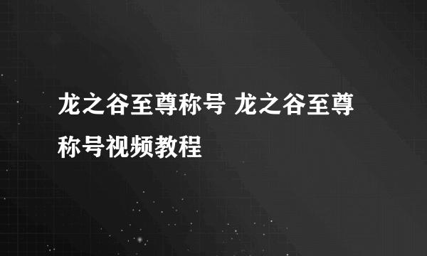 龙之谷至尊称号 龙之谷至尊称号视频教程