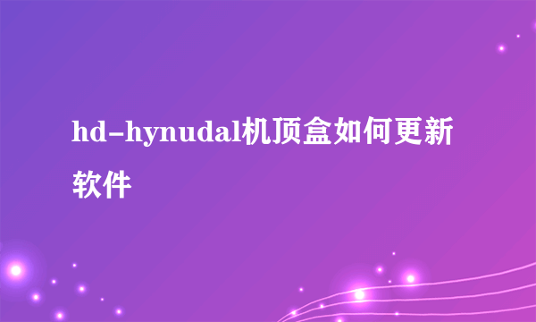 hd-hynudal机顶盒如何更新软件