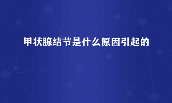 甲状腺结节是什么原因引起的