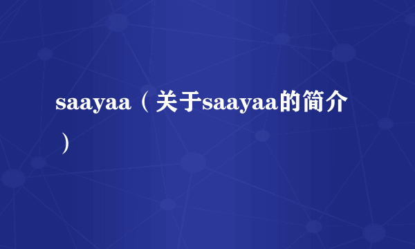 saayaa（关于saayaa的简介）