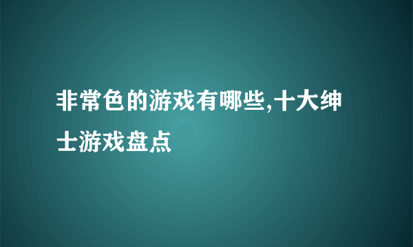 非常色的游戏有哪些,十大绅士游戏盘点