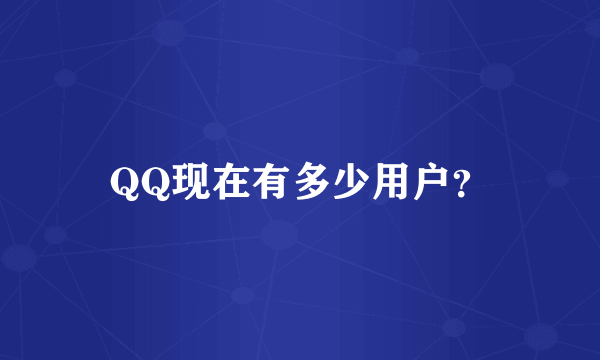 QQ现在有多少用户？