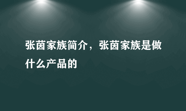 张茵家族简介，张茵家族是做什么产品的