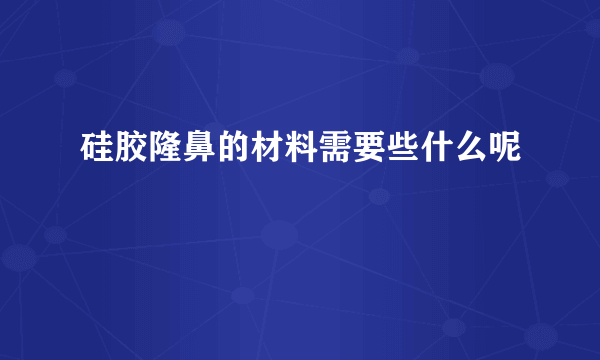 硅胶隆鼻的材料需要些什么呢