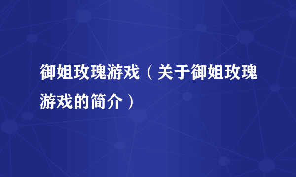 御姐玫瑰游戏（关于御姐玫瑰游戏的简介）