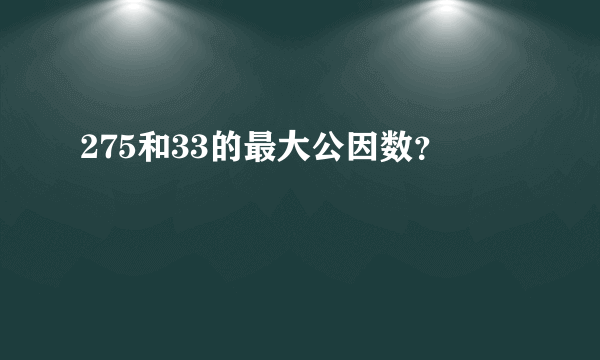 275和33的最大公因数？