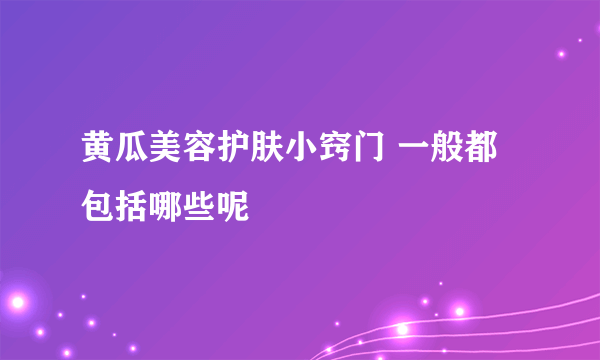 黄瓜美容护肤小窍门 一般都包括哪些呢