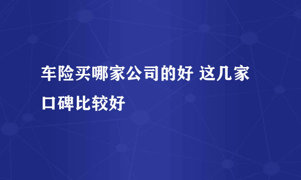 车险买哪家公司的好 这几家口碑比较好