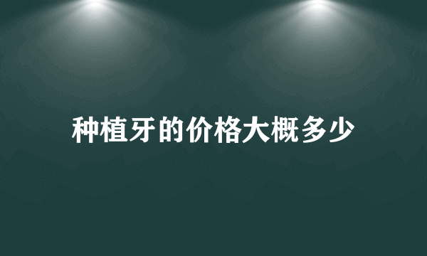 种植牙的价格大概多少