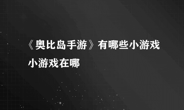 《奥比岛手游》有哪些小游戏 小游戏在哪