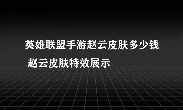 英雄联盟手游赵云皮肤多少钱 赵云皮肤特效展示