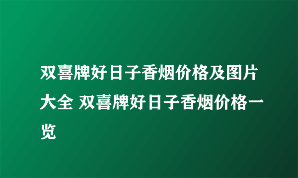 双喜牌好日子香烟价格及图片大全 双喜牌好日子香烟价格一览