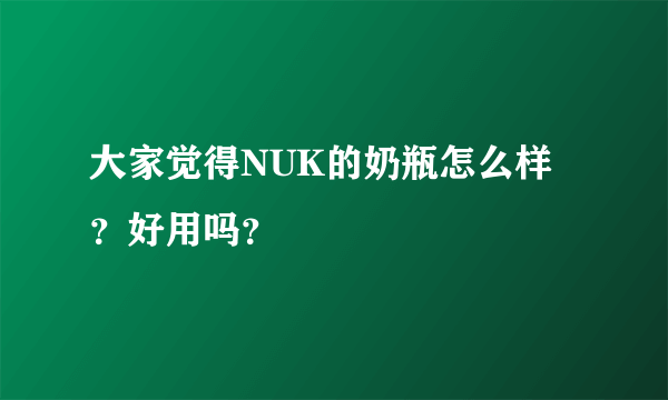 大家觉得NUK的奶瓶怎么样？好用吗？