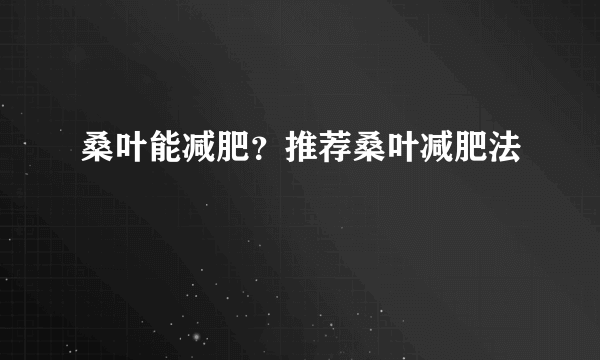 桑叶能减肥？推荐桑叶减肥法