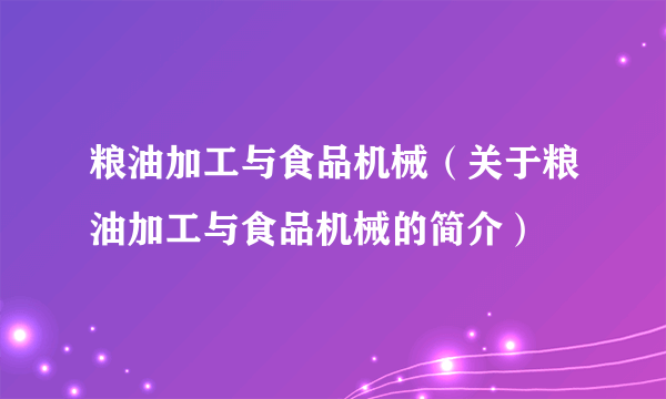 粮油加工与食品机械（关于粮油加工与食品机械的简介）