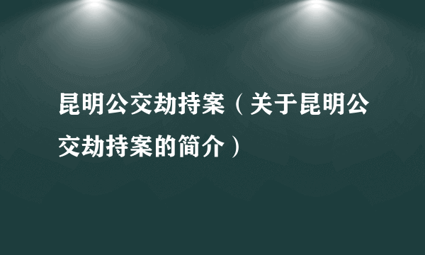 昆明公交劫持案（关于昆明公交劫持案的简介）