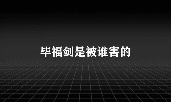 毕福剑是被谁害的