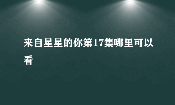 来自星星的你第17集哪里可以看