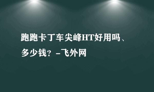 跑跑卡丁车尖峰HT好用吗、多少钱？-飞外网