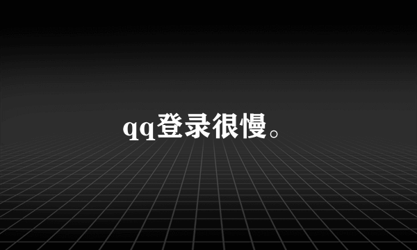 qq登录很慢。