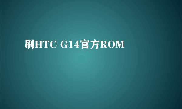 刷HTC G14官方ROM