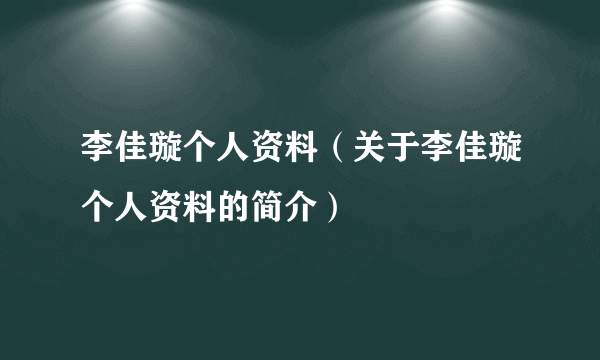 李佳璇个人资料（关于李佳璇个人资料的简介）