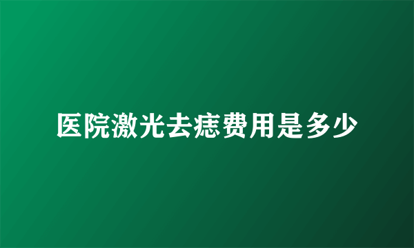 医院激光去痣费用是多少