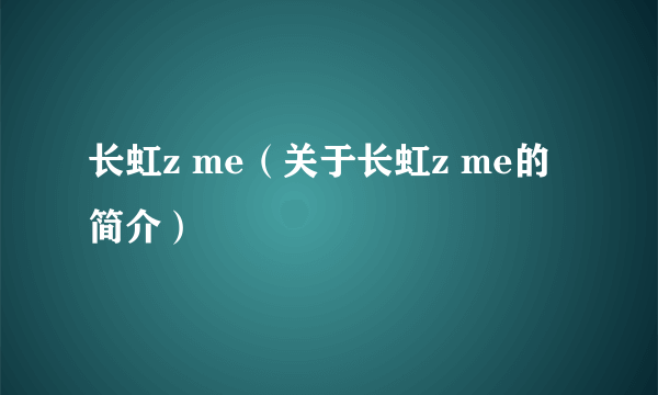 长虹z me（关于长虹z me的简介）