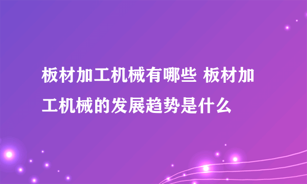 板材加工机械有哪些 板材加工机械的发展趋势是什么