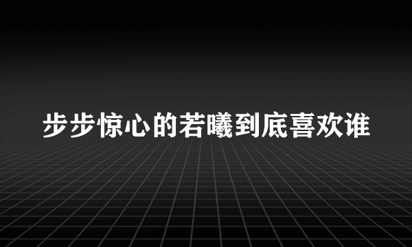 步步惊心的若曦到底喜欢谁