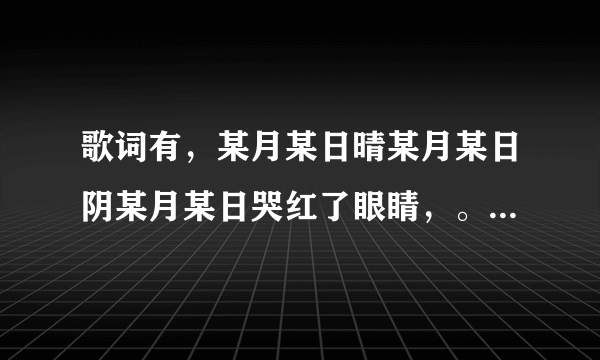 歌词有，某月某日晴某月某日阴某月某日哭红了眼睛，。。是什么歌啊？？