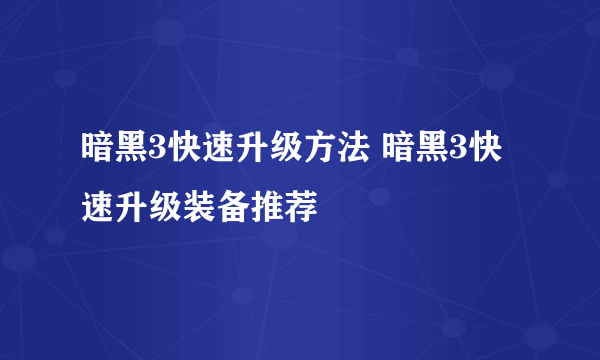 暗黑3快速升级方法 暗黑3快速升级装备推荐