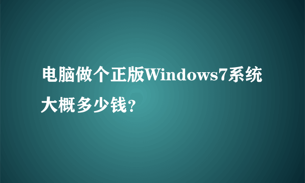 电脑做个正版Windows7系统大概多少钱？