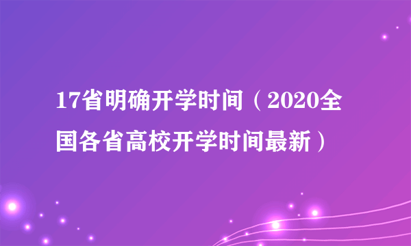 17省明确开学时间（2020全国各省高校开学时间最新）