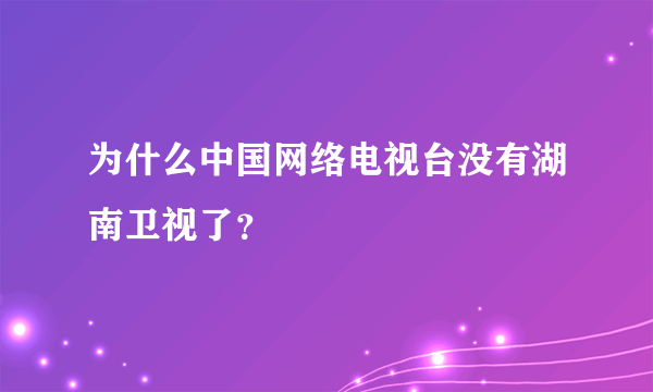 为什么中国网络电视台没有湖南卫视了？