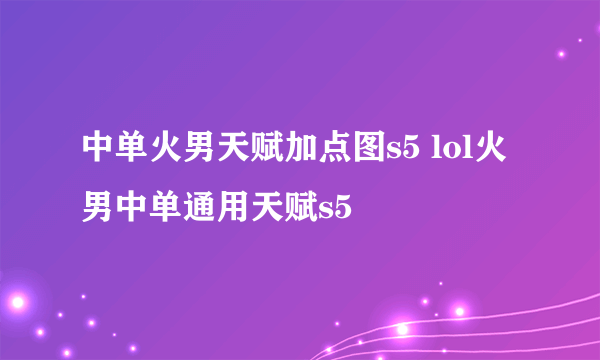 中单火男天赋加点图s5 lol火男中单通用天赋s5