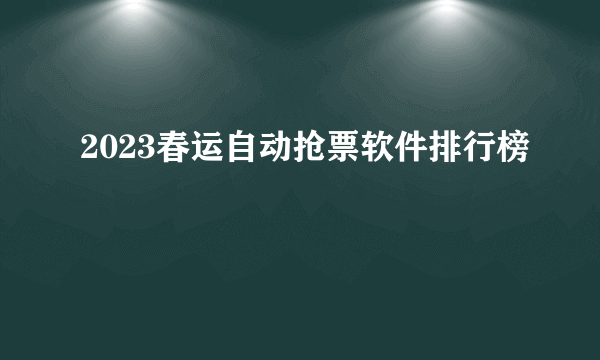 2023春运自动抢票软件排行榜