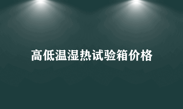 高低温湿热试验箱价格