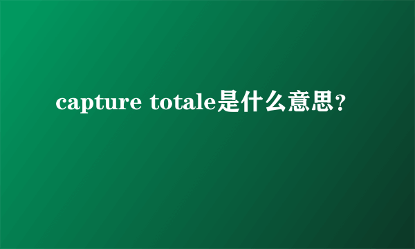 capture totale是什么意思？