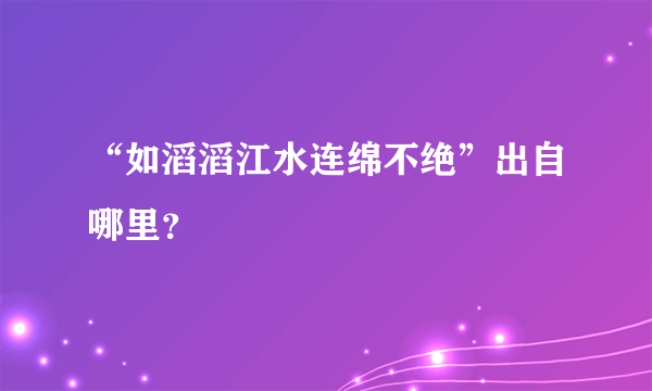 “如滔滔江水连绵不绝”出自哪里？