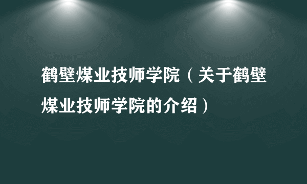 鹤壁煤业技师学院（关于鹤壁煤业技师学院的介绍）